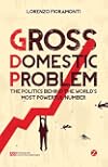 Gross Domestic Problem: The Politics Behind the World's Most Powerful Number