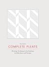 Complete Pleats: Pleating Techniques for Fashion, Architecture and Design