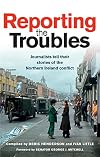 Reporting the Troubles: Journalists tell their stories of the Northern Ireland conflict