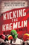 Kicking the Kremlin: Russia's New Dissidents and the Battle to Topple Putin