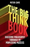 The Big Think Book: Discover Philosophy Through 99 Perplexing Problems