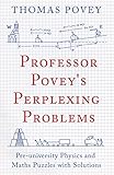 Professor Povey's Perplexing Problems: Pre University Physics And Maths Puzzles With Solutions