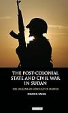 The Post-Colonial State and Civil War in Sudan: The Origins of Conflict in Darfur (International Library of African Studies)