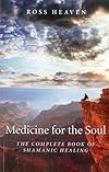 Medicine for the Soul: The Complete Book of Shamanic Healing - Ross Heaven