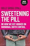 Sweetening the Pill: or How We Got Hooked on Hormonal Birth Control