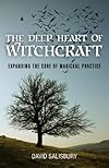 The Deep Heart of Witchcraft: Expanding the Core of Magickal Practice - David Salisbury