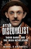 Utter Disloyalist: Tadhg Barry and the Irish Revolution