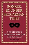 Bonker, Bounder, Beggarman, Thief: A Compendium of Rogues, Villains and Scandals
