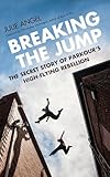 Breaking The Jump The Secret Story Of Parkours Highflying Rebellion