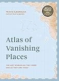 Atlas Of Vanishing Places The Lost Worlds As They Were And As They Are Today Idioma Ingls Unexpected Atlases