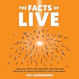 The Facts Of Live How Live Events Are Conceived Procured And Produced To Create The Greatest Value And Impact