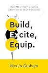 Build, Excite, Equip.: How to simplify change adoption in your projects