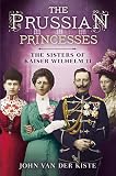The Prussian Princesses The Sisters Of Kaiser Wilhelm Ii
