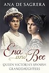 Ena and Bee: Queen Victoria’s Spanish Granddaughters