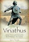 Viriathus: And the Lusitanian Resistance to Rome