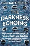The Darkness Echoing: Exploring Ireland’s Places of Famine, Death and Rebellion