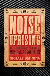 Noise Uprising: The Audiopolitics of a World Musical Revolution