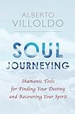 Soul Journeying Shamanic Tools For Finding Your Destiny And Recovering Your Spirit