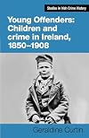 Young Offenders: Children and crime in Ireland, 1850–1908 (Studies in Irish Crime History, 4)