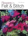 Flowers in Felt & Stitch: Creating Beautiful Flowers Using Fleece, Fibres and Threads