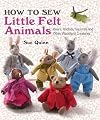 How to Sew Little Felt Animals: Bears, Rabbits, Squirrels and other Woodland Creatures