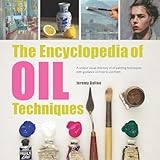 Encyclopedia Of Oil Painting Techniques The A Unique Visual Directory Of Oil Painting Techniques With Guidance On How To Use Them