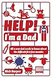 Help Im A Dad All A New Dad Needs To Know About The Difficult First Few Months
