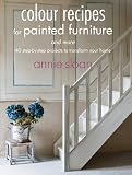 Colour Recipes For Painted Furniture And More 40 Stepbystep Projects To Transform Your Home