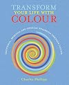 Transform Your Life with Colour: Discover health, healing and happiness through colour