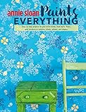 Annie Sloan Paints Everything Stepbystep Projects For Your Entire Home From Walls Floors And Furniture To Curtains Blinds Pillows And Shades