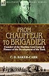 From Chauffeur to Brigadier-Founder of the Machine Gun Corps & Pioneer of the Development of the Tank