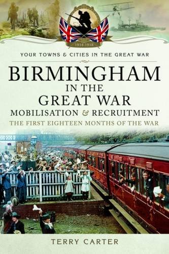 Birmingham in the Great War: Mobilisation and Recruitment: The First Eighteen Months of the War (By: Terry Carter) cover