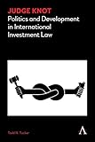 Judge Knot Politics And Development In International Investment Law