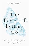 The Power of Letting Go: How to drop everything that’s holding you back
