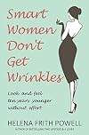 Smart Women Don't Get Wrinkles: Look and Feel Ten Years Younger Without Breaking the Bank