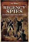 Regency Spies: Secret Histories of Britain&rsquo;s Rebels and Revolutionaries