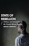 State Of Rebellion Violence And Intervention In The Central African Republic