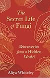The Secret Life of Fungi: Discoveries From a Hidden World