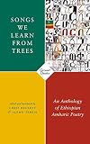 Songs We Learn from Trees: An Anthology of Ethiopian Amharic Poetry