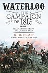 Waterloo: The Campaign of 1815. Volume I: From Elba to Ligny and Quatre Bras