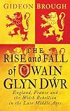 The Rise and Fall of Owain Glyn Dwr: England, France and the Welsh Rebellion in the Late Middle Ages
