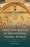 Cross Veneration in the Medieval Islamic World: Christian Identity and Practice Under Muslim Rule (The Early and Medieval Islamic World)