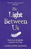 The Light Between Us Lessons From Heaven That Teach Us To Live Better In The Here And Now