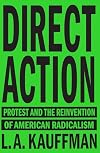 Direct Action: Protest and the Reinvention of American Radicalism