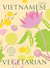Vietnamese Vegetarian: Simple Vegetarian Recipes From a Vietnamese Home Kitchen