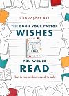 The Book Your Pastor Wishes You Would Read (but is too embarrassed to ask)