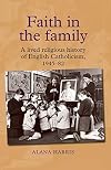 Faith in the family : a lived religious history of English Catholicism, 1945-82