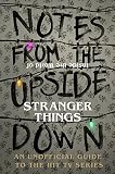Notes From The Upside Down Inside The World Of Stranger Things An Unofficial Handbook To The Hit Tv Series