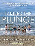 Taking The Plunge The Healing Power Of Wild Swimming For Mind Body And Soul