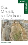 Death, Materiality and Mediation: An Ethnography of Remembrance in Ireland (Material Mediations: People and Things in a World of Movement)